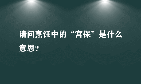 请问烹饪中的“宫保”是什么意思？