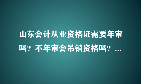 山东会计从业资格证需要年审吗？不年审会吊销资格吗？年审费用多少？