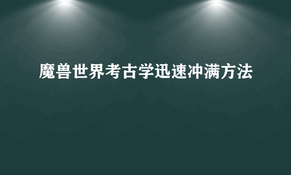 魔兽世界考古学迅速冲满方法