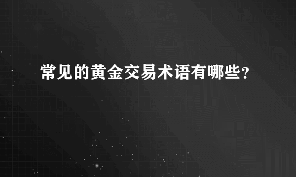 常见的黄金交易术语有哪些？