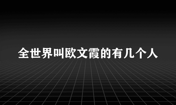 全世界叫欧文霞的有几个人