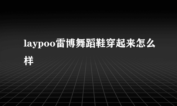 laypoo雷博舞蹈鞋穿起来怎么样