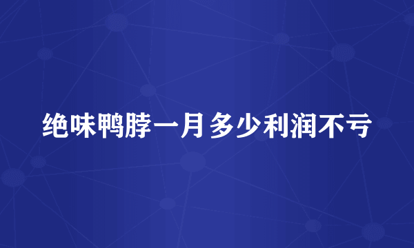 绝味鸭脖一月多少利润不亏