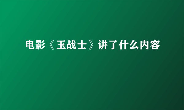 电影《玉战士》讲了什么内容