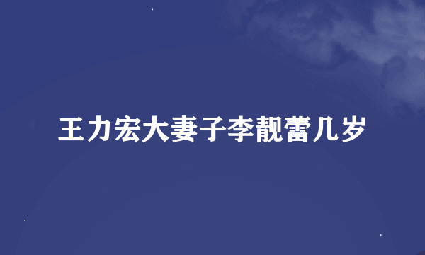 王力宏大妻子李靓蕾几岁