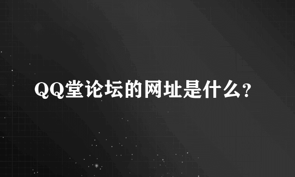 QQ堂论坛的网址是什么？