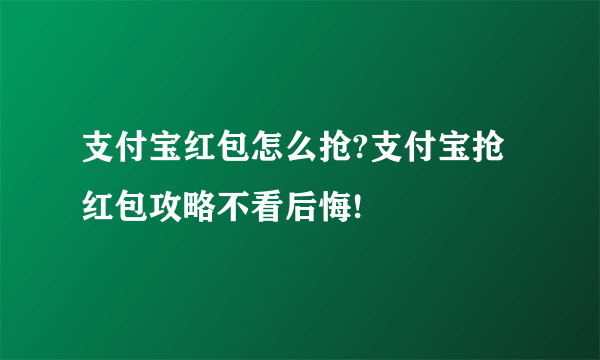 支付宝红包怎么抢?支付宝抢红包攻略不看后悔!