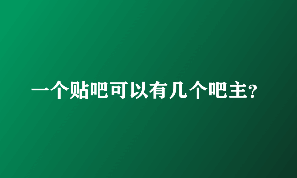 一个贴吧可以有几个吧主？