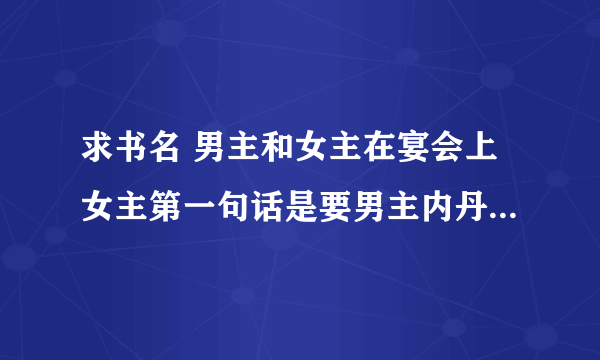 求书名 男主和女主在宴会上女主第一句话是要男主内丹 男主是妖主 名字是什么异世什么妖孽的 拜托拜托