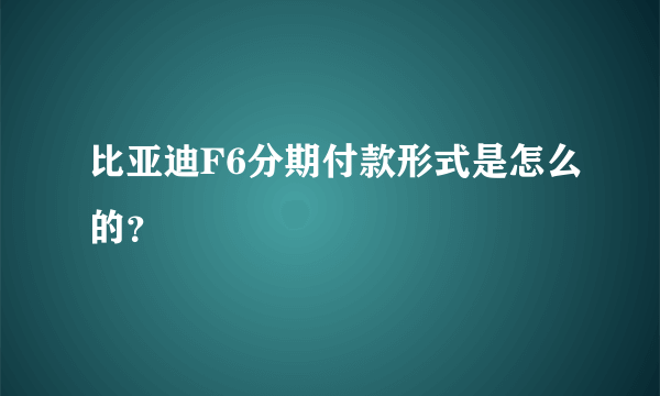 比亚迪F6分期付款形式是怎么的？