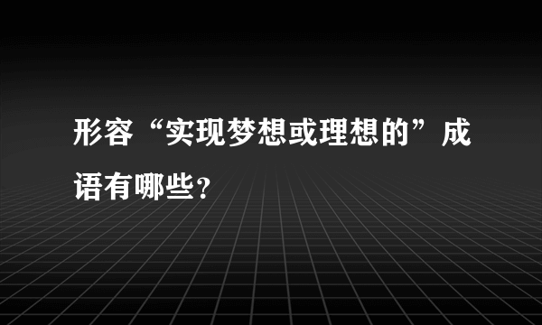 形容“实现梦想或理想的”成语有哪些？