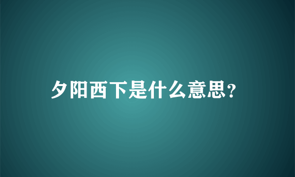 夕阳西下是什么意思？