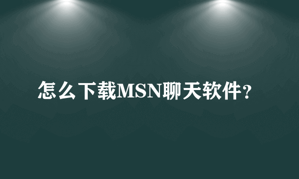 怎么下载MSN聊天软件？