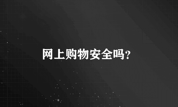 网上购物安全吗？