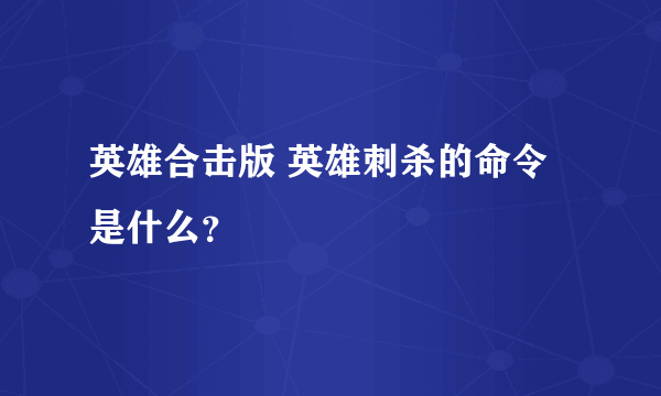 英雄合击版 英雄刺杀的命令是什么？