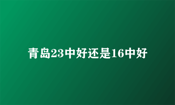 青岛23中好还是16中好