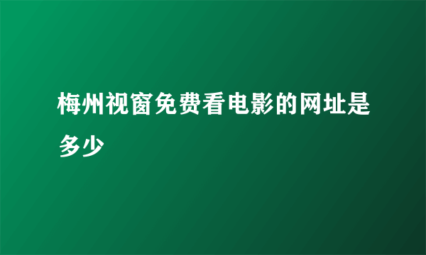 梅州视窗免费看电影的网址是多少