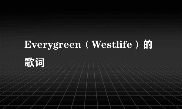 Everygreen（Westlife）的歌词