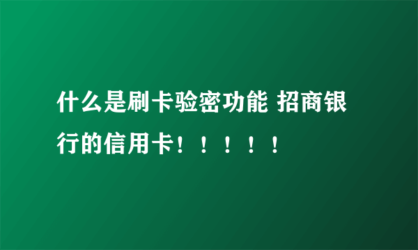 什么是刷卡验密功能 招商银行的信用卡！！！！！