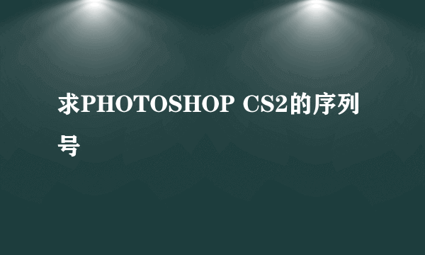 求PHOTOSHOP CS2的序列号