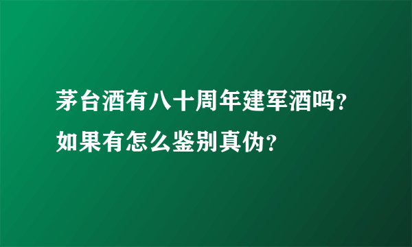 茅台酒有八十周年建军酒吗？如果有怎么鉴别真伪？