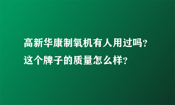 高新华康制氧机有人用过吗？这个牌子的质量怎么样？