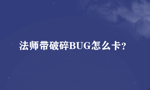 法师带破碎BUG怎么卡？