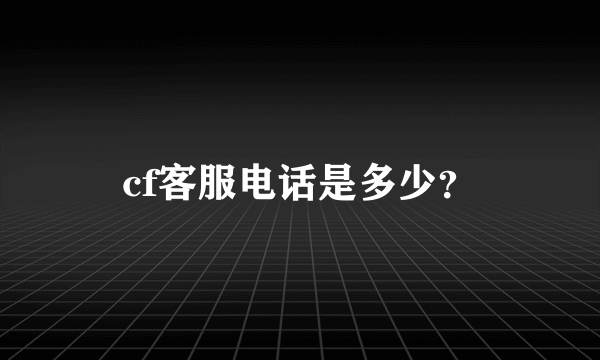 cf客服电话是多少？