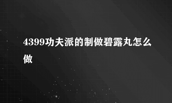 4399功夫派的制做碧露丸怎么做