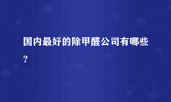 国内最好的除甲醛公司有哪些？