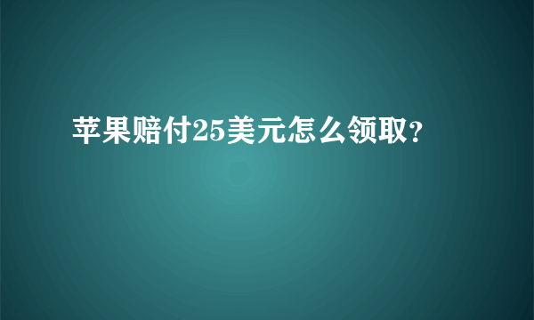 苹果赔付25美元怎么领取？