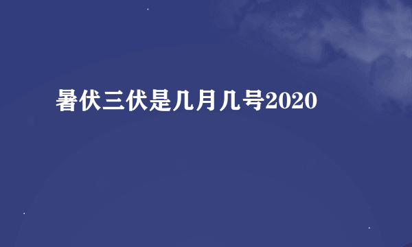 暑伏三伏是几月几号2020