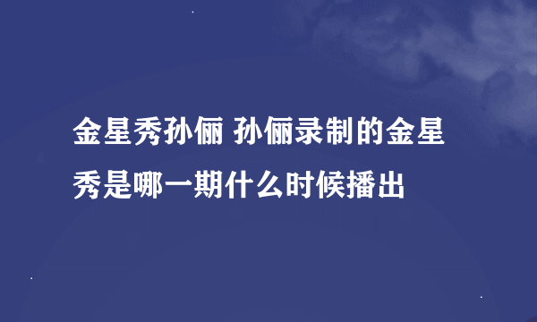 金星秀孙俪 孙俪录制的金星秀是哪一期什么时候播出