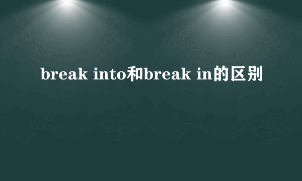 break into和break in的区别