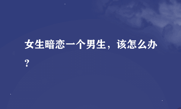 女生暗恋一个男生，该怎么办？