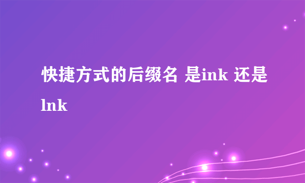 快捷方式的后缀名 是ink 还是lnk