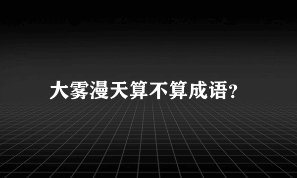 大雾漫天算不算成语？