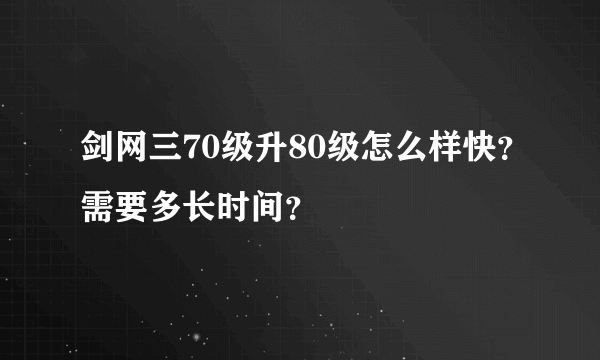 剑网三70级升80级怎么样快？需要多长时间？