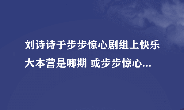 刘诗诗于步步惊心剧组上快乐大本营是哪期 或步步惊心剧组上过哪个电视台