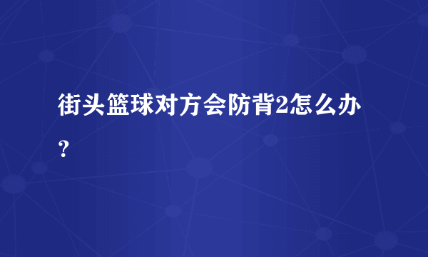 街头篮球对方会防背2怎么办？