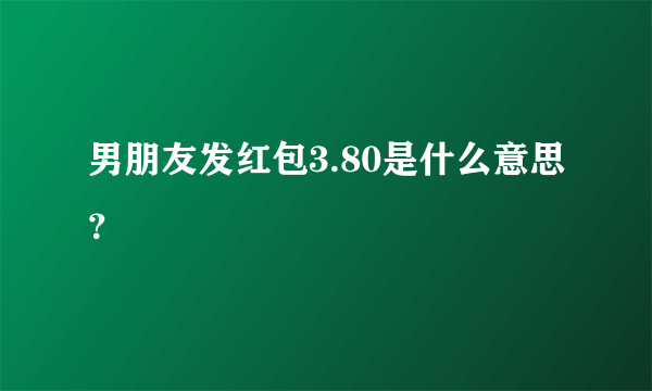 男朋友发红包3.80是什么意思？