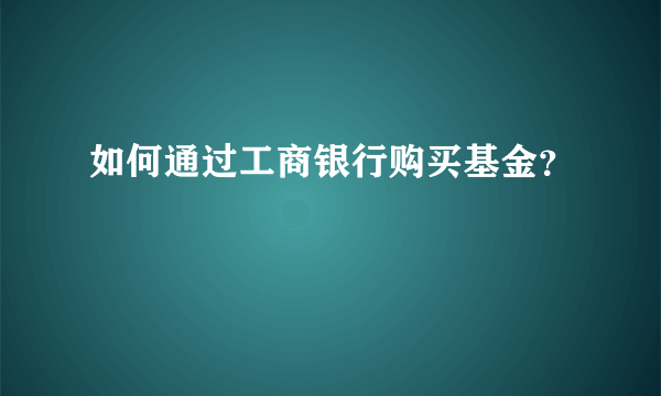 如何通过工商银行购买基金？