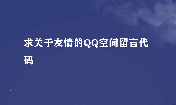 求关于友情的QQ空间留言代码