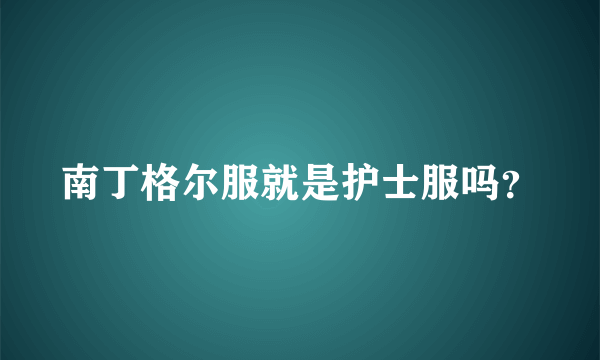 南丁格尔服就是护士服吗？