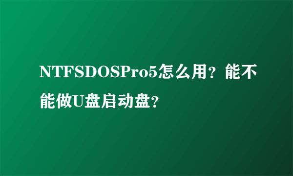 NTFSDOSPro5怎么用？能不能做U盘启动盘？