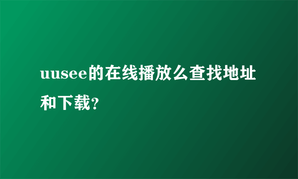 uusee的在线播放么查找地址和下载？