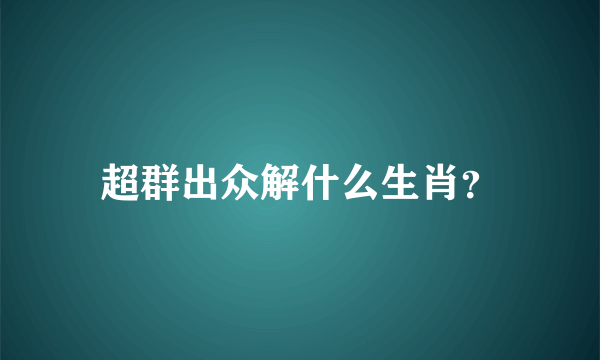 超群出众解什么生肖？