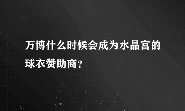 万博什么时候会成为水晶宫的球衣赞助商？