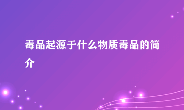 毒品起源于什么物质毒品的简介