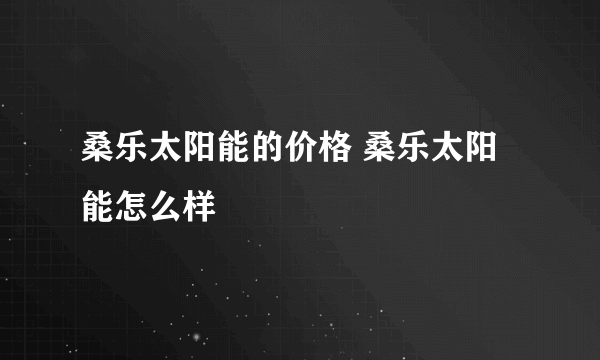 桑乐太阳能的价格 桑乐太阳能怎么样